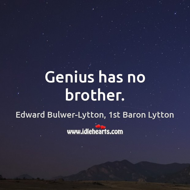 Genius has no brother. Edward Bulwer-Lytton, 1st Baron Lytton Picture Quote