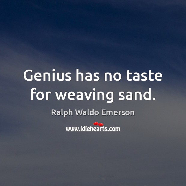 Genius has no taste for weaving sand. Ralph Waldo Emerson Picture Quote