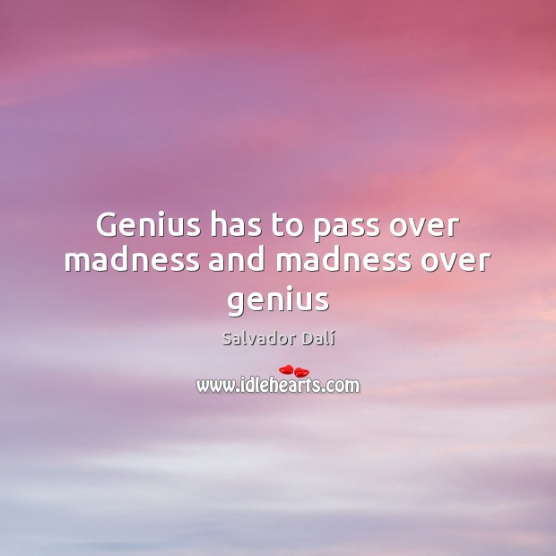 Genius has to pass over madness and madness over genius Salvador Dalí Picture Quote