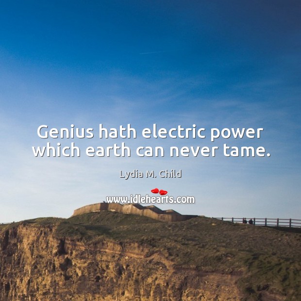 Genius hath electric power which earth can never tame. Lydia M. Child Picture Quote