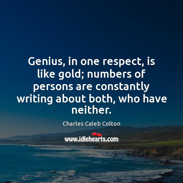 Genius, in one respect, is like gold; numbers of persons are constantly Charles Caleb Colton Picture Quote