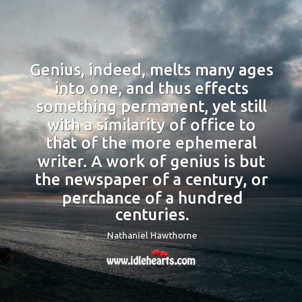Genius, indeed, melts many ages into one, and thus effects something permanent, Nathaniel Hawthorne Picture Quote