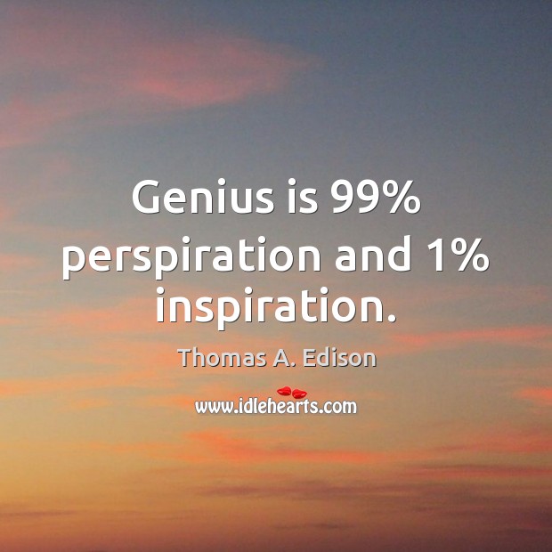 Genius is 99% perspiration and 1% inspiration. Thomas A. Edison Picture Quote