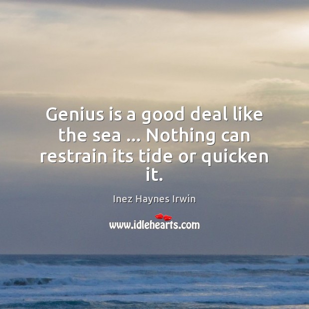 Genius is a good deal like the sea … Nothing can restrain its tide or quicken it. Inez Haynes Irwin Picture Quote
