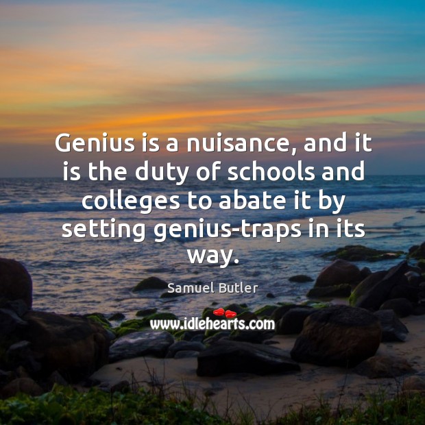 Genius is a nuisance, and it is the duty of schools and colleges to abate it by setting genius-traps in its way. Image
