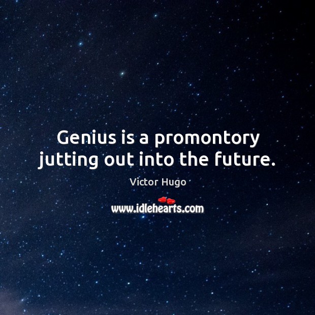 Genius is a promontory jutting out into the future. Victor Hugo Picture Quote