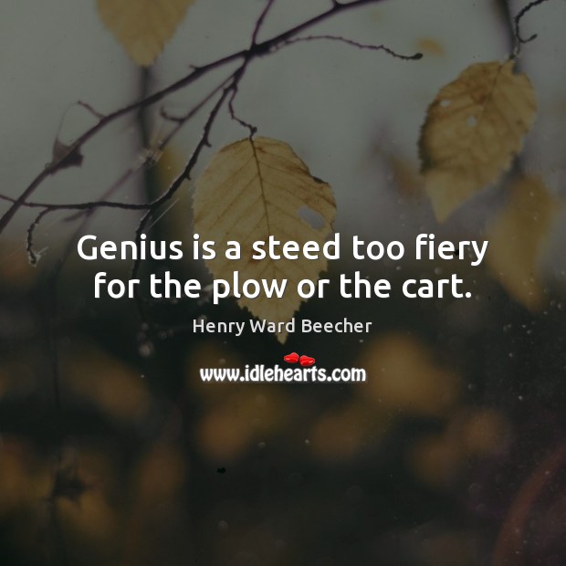 Genius is a steed too fiery for the plow or the cart. Image
