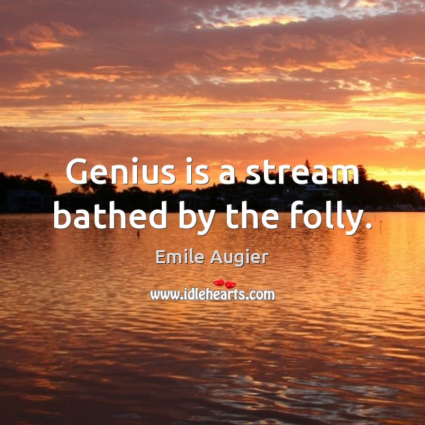 Genius is a stream bathed by the folly. Emile Augier Picture Quote