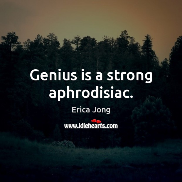 Genius is a strong aphrodisiac. Erica Jong Picture Quote