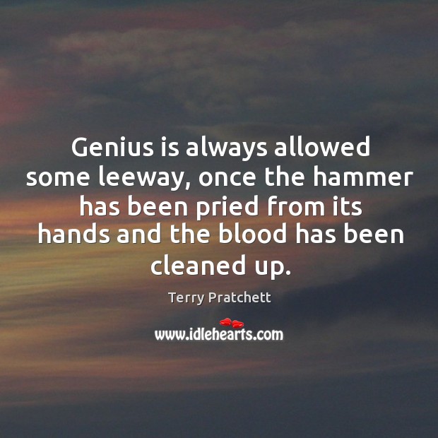 Genius is always allowed some leeway, once the hammer has been pried from its hands and the blood has been cleaned up. Terry Pratchett Picture Quote