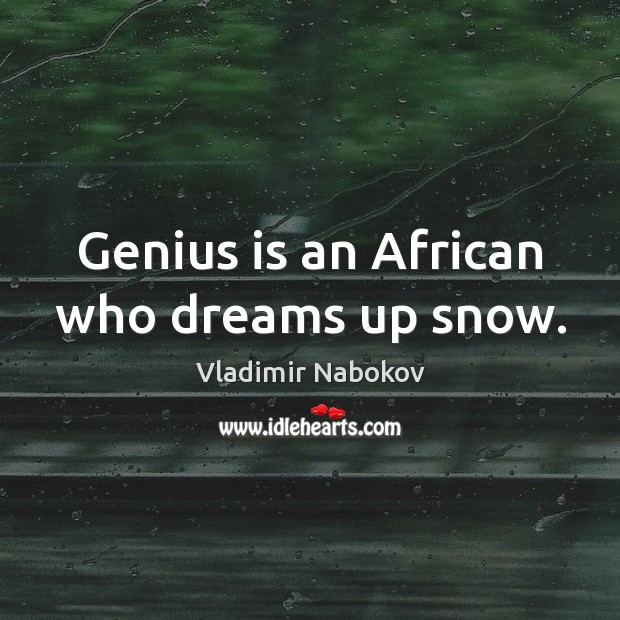 Genius is an African who dreams up snow. Vladimir Nabokov Picture Quote