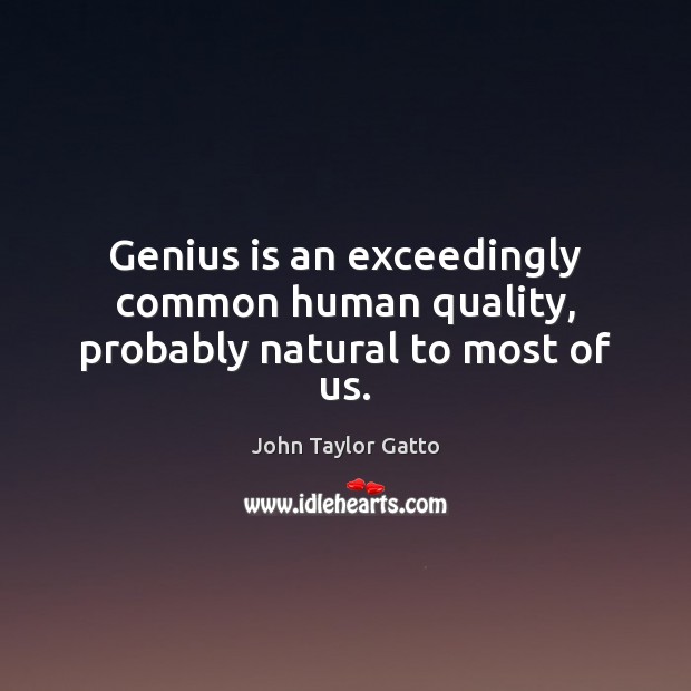 Genius is an exceedingly common human quality, probably natural to most of us. John Taylor Gatto Picture Quote