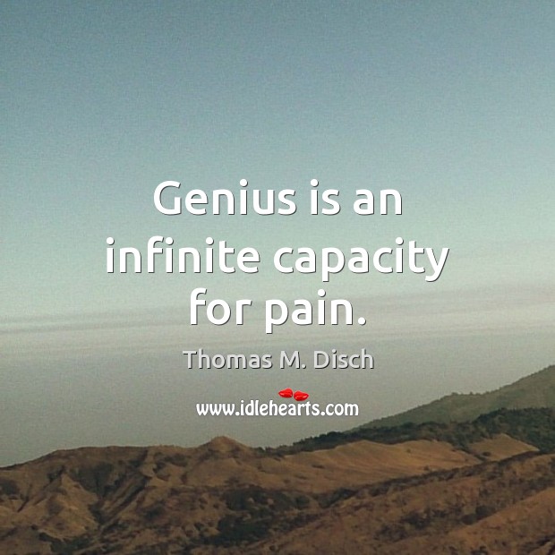 Genius is an infinite capacity for pain. Thomas M. Disch Picture Quote