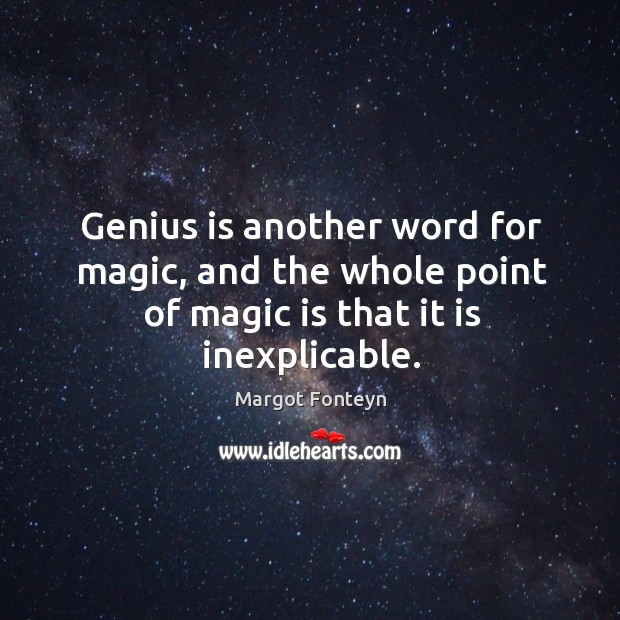 Genius is another word for magic, and the whole point of magic is that it is inexplicable. Margot Fonteyn Picture Quote