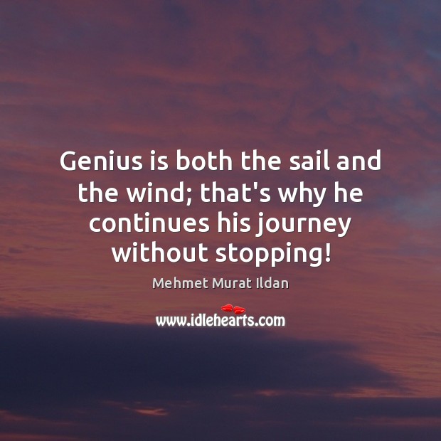 Genius is both the sail and the wind; that’s why he continues Mehmet Murat Ildan Picture Quote