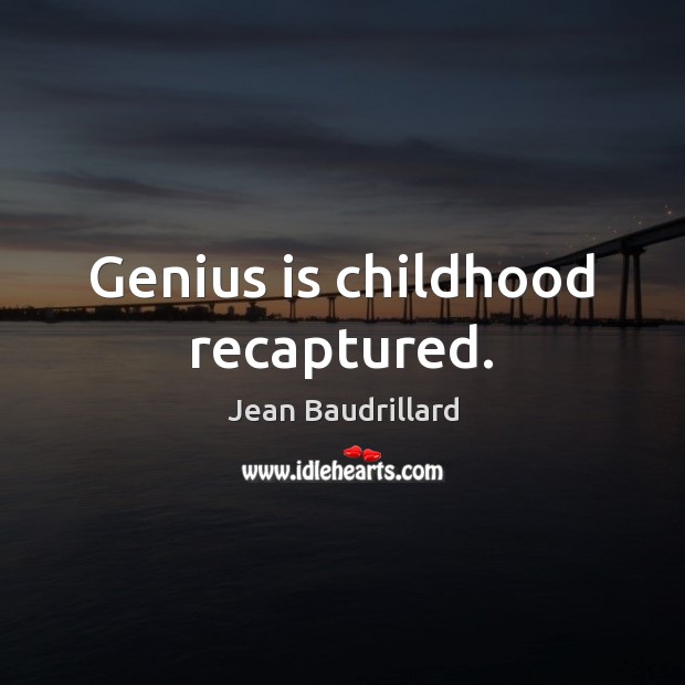 Genius is childhood recaptured. Jean Baudrillard Picture Quote