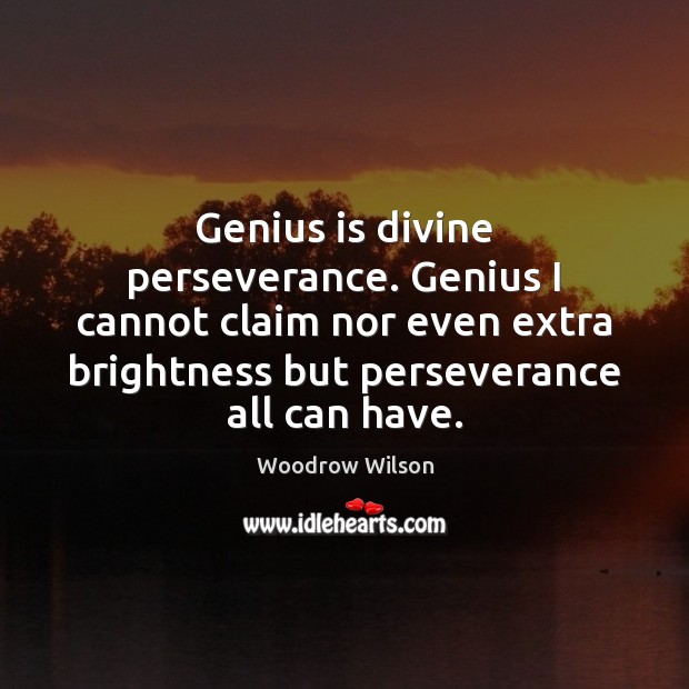 Genius is divine perseverance. Genius I cannot claim nor even extra brightness Woodrow Wilson Picture Quote