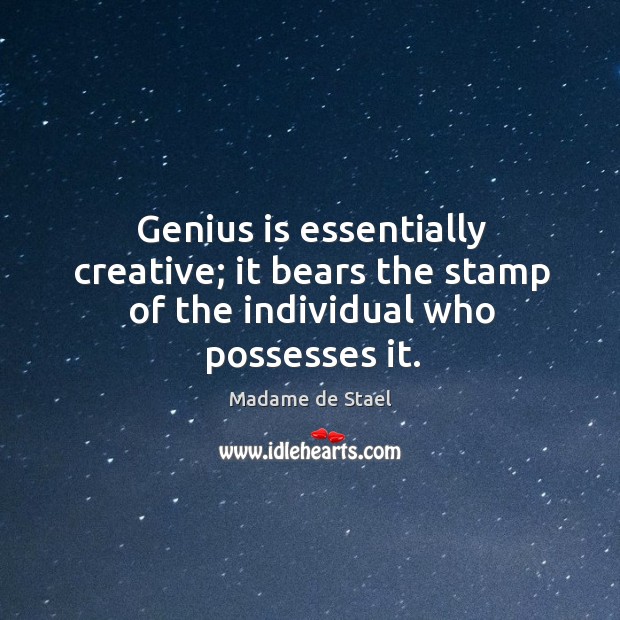 Genius is essentially creative; it bears the stamp of the individual who possesses it. Madame de Stael Picture Quote