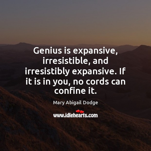 Genius is expansive, irresistible, and irresistibly expansive. If it is in you, Mary Abigail Dodge Picture Quote