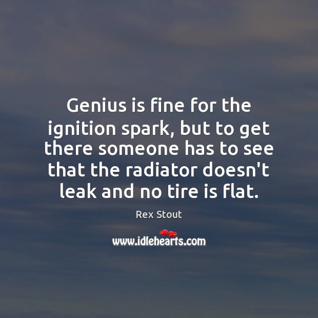 Genius is fine for the ignition spark, but to get there someone Rex Stout Picture Quote