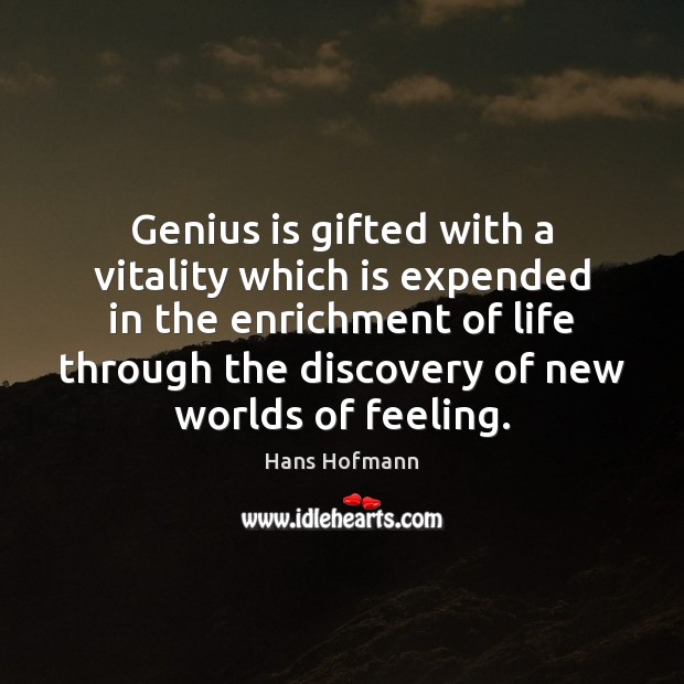 Genius is gifted with a vitality which is expended in the enrichment Image
