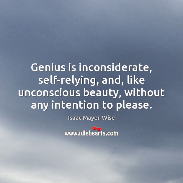 Genius is inconsiderate, self-relying, and, like unconscious beauty, without any intention to 