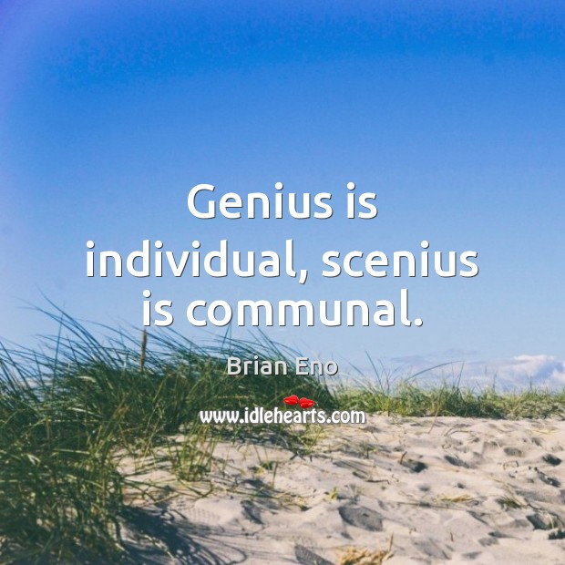 Genius is individual, scenius is communal. Brian Eno Picture Quote