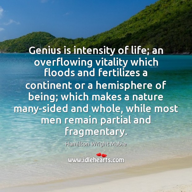 Genius is intensity of life; an overflowing vitality which floods and fertilizes Hamilton Wright Mabie Picture Quote