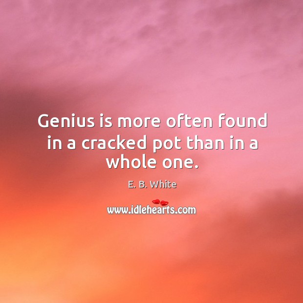 Genius is more often found in a cracked pot than in a whole one. Image