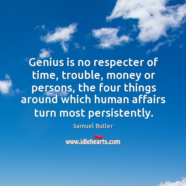 Genius is no respecter of time, trouble, money or persons, the four things around which human affairs turn most persistently. Samuel Butler Picture Quote