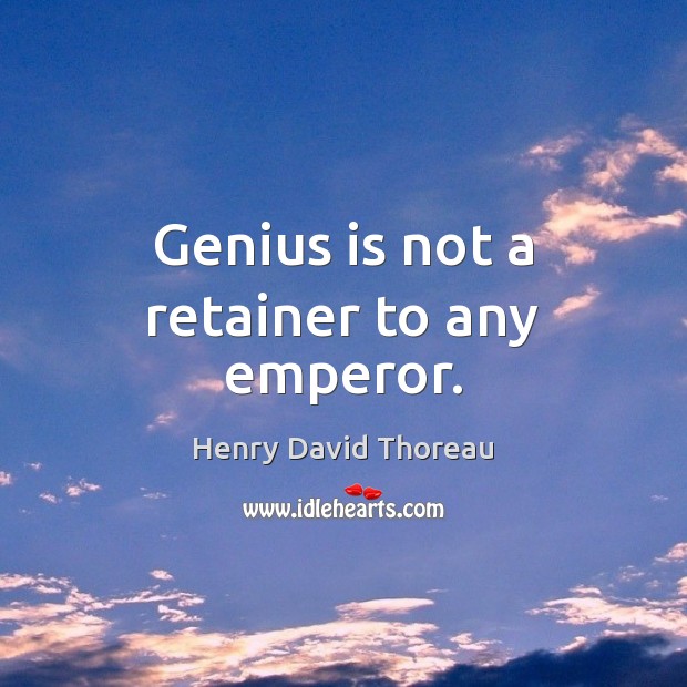 Genius is not a retainer to any emperor. Henry David Thoreau Picture Quote