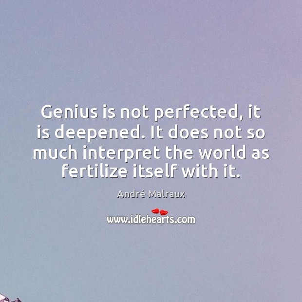 Genius is not perfected, it is deepened. It does not so much André Malraux Picture Quote