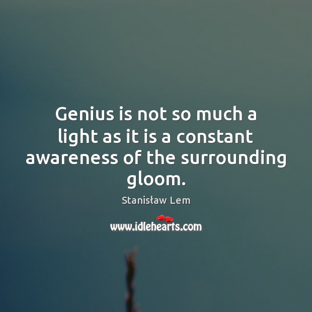 Genius is not so much a light as it is a constant awareness of the surrounding gloom. Stanisław Lem Picture Quote
