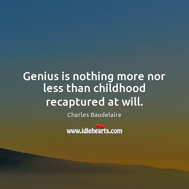 Genius is nothing more nor less than childhood recaptured at will. Image