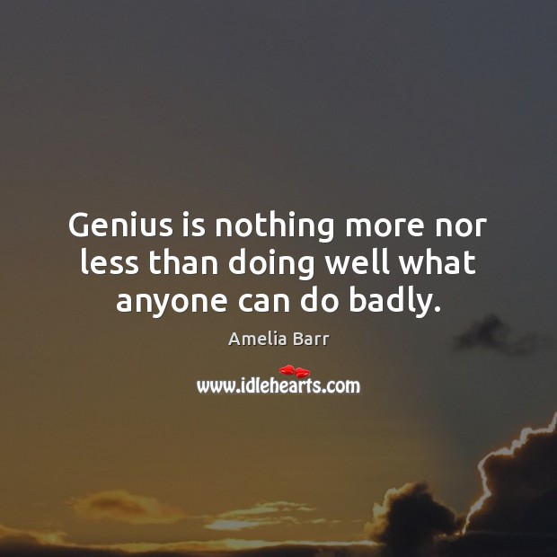 Genius is nothing more nor less than doing well what anyone can do badly. Amelia Barr Picture Quote