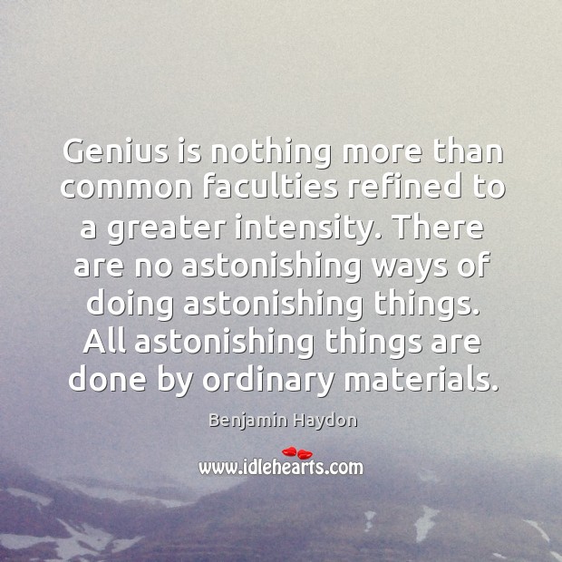 Genius is nothing more than common faculties refined to a greater intensity. Benjamin Haydon Picture Quote