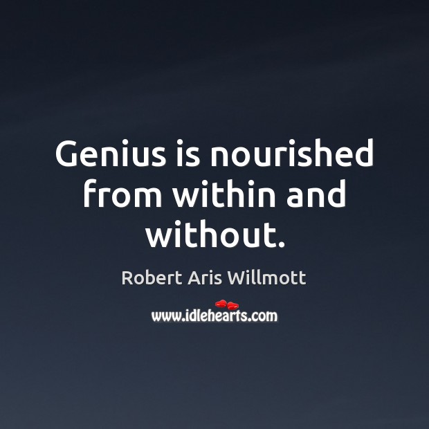 Genius is nourished from within and without. Robert Aris Willmott Picture Quote