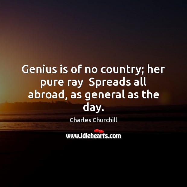Genius is of no country; her pure ray  Spreads all abroad, as general as the day. Image