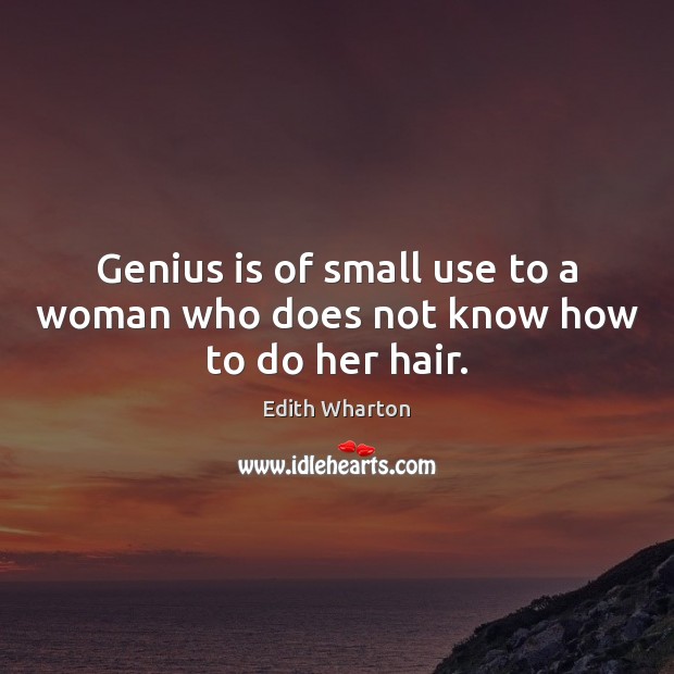 Genius is of small use to a woman who does not know how to do her hair. Edith Wharton Picture Quote