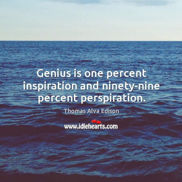 Genius is one percent inspiration and ninety-nine percent perspiration. Image