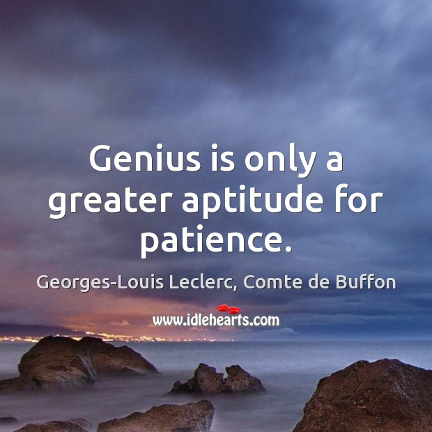 Genius is only a greater aptitude for patience. Georges-Louis Leclerc, Comte de Buffon Picture Quote