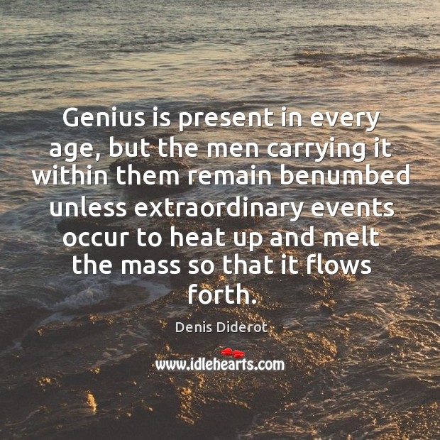 Genius is present in every age, but the men carrying it within them remain benumbed unless Denis Diderot Picture Quote