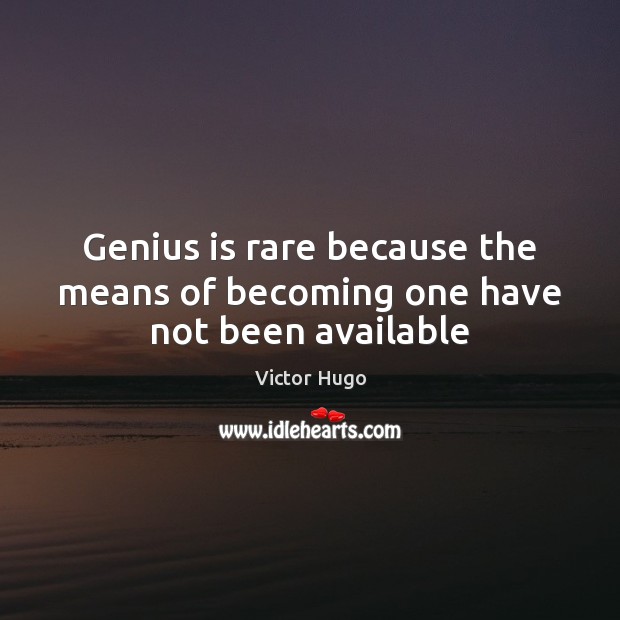 Genius is rare because the means of becoming one have not been available Victor Hugo Picture Quote
