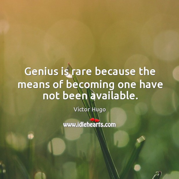 Genius is rare because the means of becoming one have not been available. Victor Hugo Picture Quote