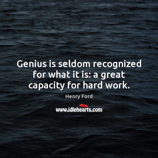 Genius is seldom recognized for what it is: a great capacity for hard work. Image