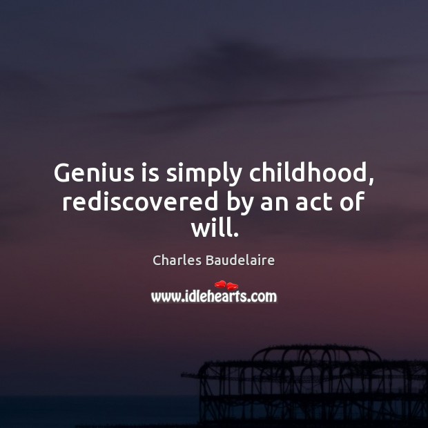 Genius is simply childhood, rediscovered by an act of will. Charles Baudelaire Picture Quote
