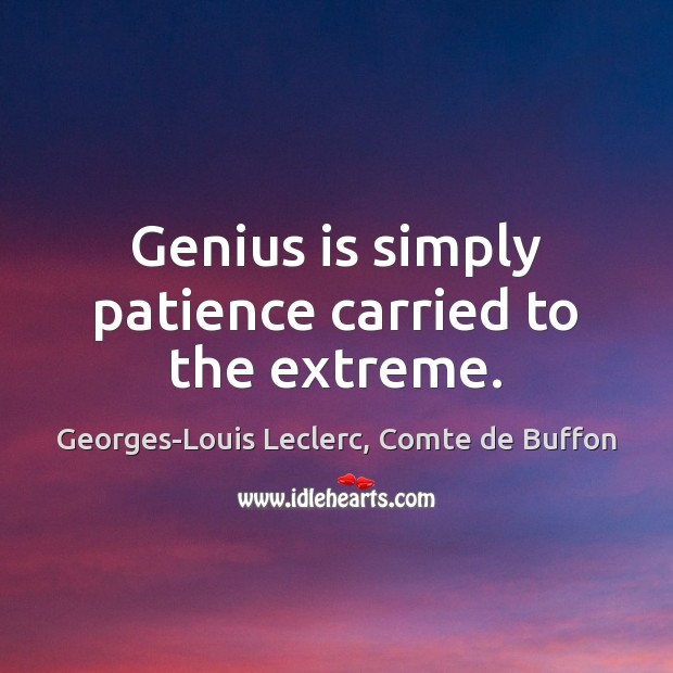 Genius is simply patience carried to the extreme. Georges-Louis Leclerc, Comte de Buffon Picture Quote