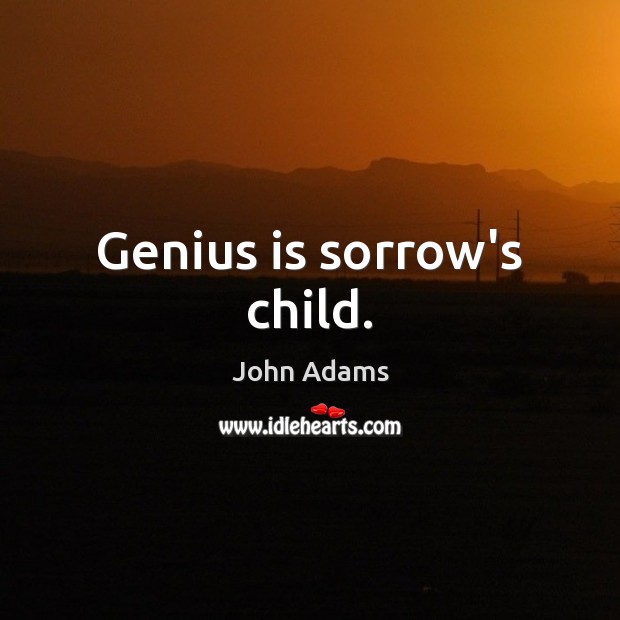 Genius is sorrow’s child. John Adams Picture Quote