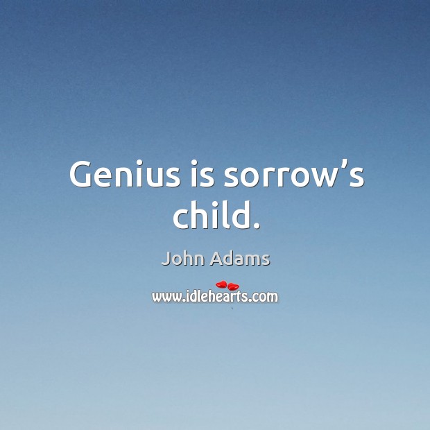 Genius is sorrow’s child. John Adams Picture Quote