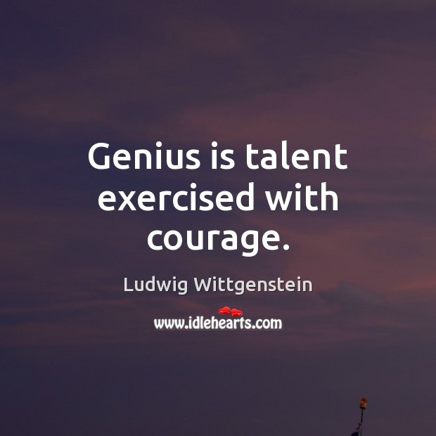 Genius is talent exercised with courage. Ludwig Wittgenstein Picture Quote